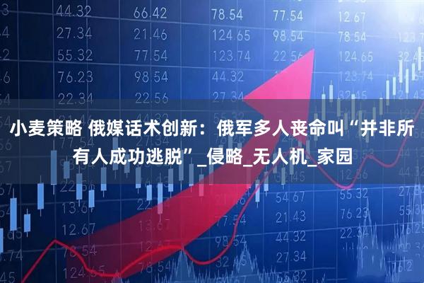小麦策略 俄媒话术创新：俄军多人丧命叫“并非所有人成功逃脱”_侵略_无人机_家园