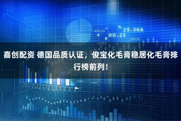 嘉创配资 德国品质认证，俊宝化毛膏稳居化毛膏排行榜前列！