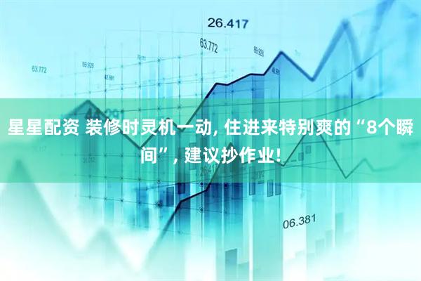 星星配资 装修时灵机一动, 住进来特别爽的“8个瞬间”, 建议抄作业!