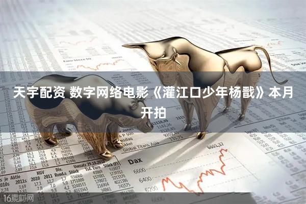 天宇配资 数字网络电影《灌江口少年杨戬》本月开拍
